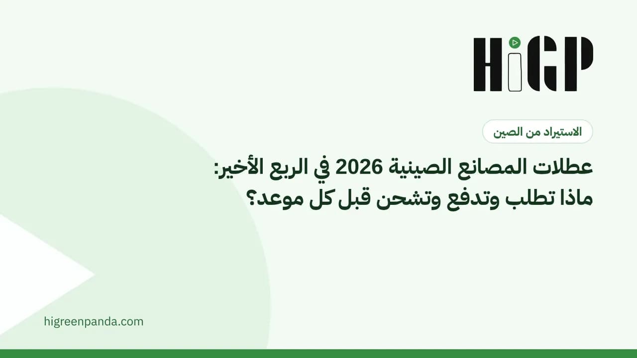 عطلات المصانع الصينية 2026 في الربع الأخير: ماذا تطلب وتدفع وتشحن قبل كل موعد؟