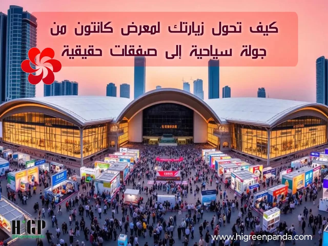 كيف تحول زيارتك لمعرض كانتون من جولة سياحية إلى صفقات حقيقية؟ دليلك الشامل