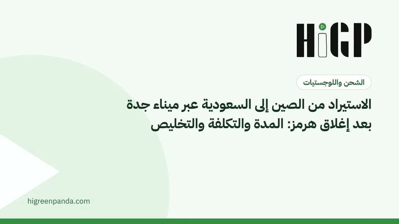 الاستيراد من الصين إلى السعودية عبر ميناء جدة بعد إغلاق هرمز: المدة والتكلفة والتخليص